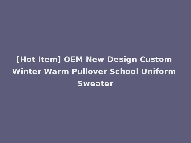 [Hot Item] OEM New Design Custom Winter Warm Pullover School Uniform Sweater