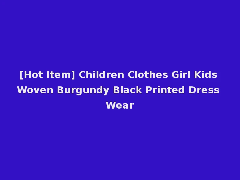 [Hot Item] Children Clothes Girl Kids Woven Burgundy Black Printed Dress Wear