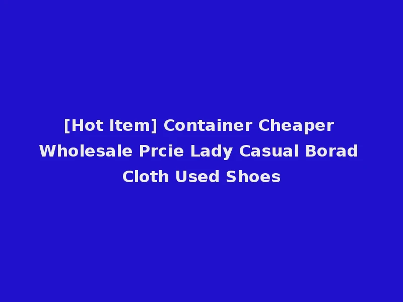 [Hot Item] Container Cheaper Wholesale Prcie Lady Casual Borad Cloth Used Shoes