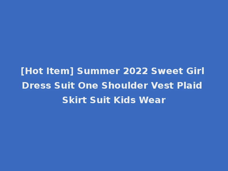 [Hot Item] Summer 2022 Sweet Girl Dress Suit One Shoulder Vest Plaid Skirt Suit Kids Wear