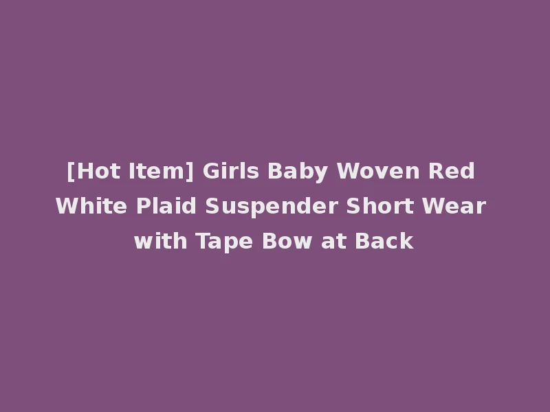 [Hot Item] Girls Baby Woven Red White Plaid Suspender Short Wear with Tape Bow at Back