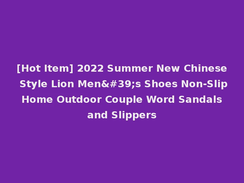 [Hot Item] 2022 Summer New Chinese Style Lion Men's Shoes Non-Slip Home Outdoor Couple Word Sandals and Slippers