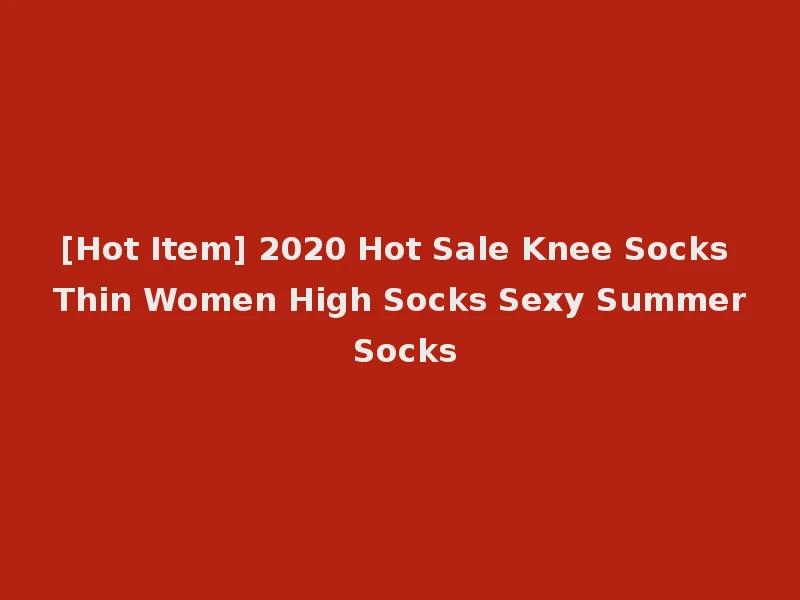 [Hot Item] 2020 Hot Sale Knee Socks Thin Women High Socks Sexy Summer Socks