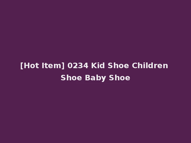 [Hot Item] 0234 Kid Shoe Children Shoe Baby Shoe