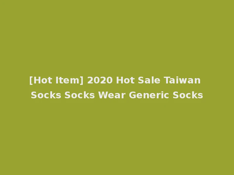 [Hot Item] 2020 Hot Sale Taiwan Socks Socks Wear Generic Socks