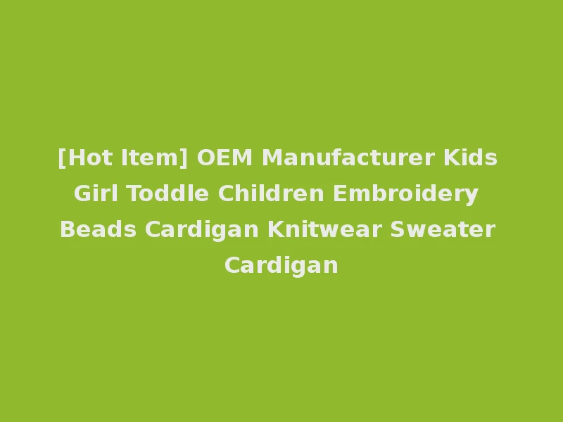 [Hot Item] OEM Manufacturer Kids Girl Toddle Children Embroidery Beads Cardigan Knitwear Sweater Cardigan