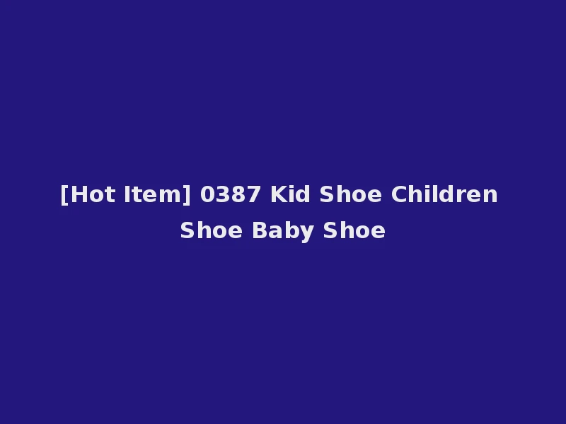 [Hot Item] 0387 Kid Shoe Children Shoe Baby Shoe