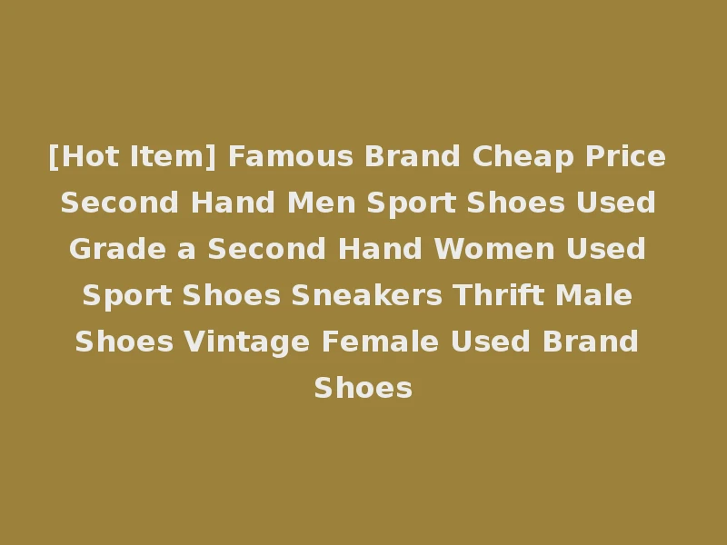 [Hot Item] Famous Brand Cheap Price Second Hand Men Sport Shoes Used Grade a Second Hand Women Used Sport Shoes Sneakers Thrift Male Shoes Vintage Female Used Brand Shoes