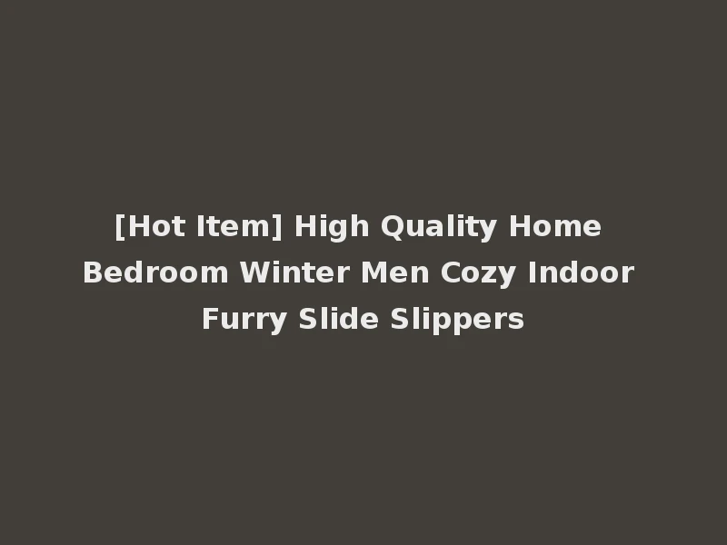 [Hot Item] High Quality Home Bedroom Winter Men Cozy Indoor Furry Slide Slippers