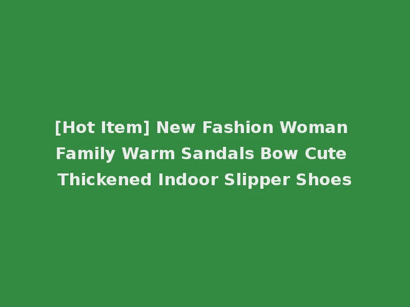 [Hot Item] New Fashion Woman Family Warm Sandals Bow Cute Thickened Indoor Slipper Shoes