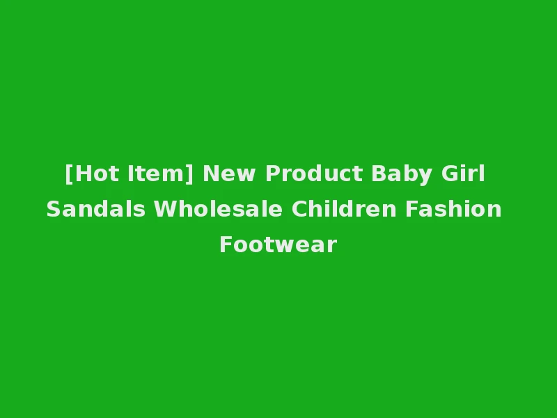 [Hot Item] New Product Baby Girl Sandals Wholesale Children Fashion Footwear