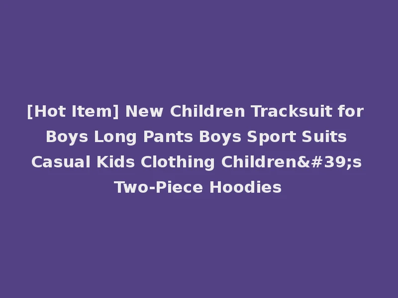 [Hot Item] New Children Tracksuit for Boys Long Pants Boys Sport Suits Casual Kids Clothing Children's Two-Piece Hoodies