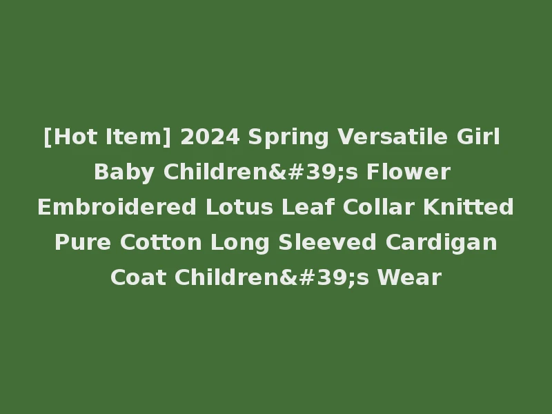 [Hot Item] 2024 Spring Versatile Girl Baby Children's Flower Embroidered Lotus Leaf Collar Knitted Pure Cotton Long Sleeved Cardigan Coat Children's Wear