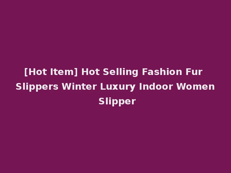 [Hot Item] Hot Selling Fashion Fur Slippers Winter Luxury Indoor Women Slipper