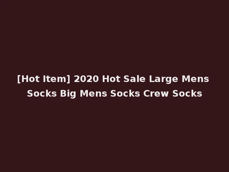 [Hot Item] 2020 Hot Sale Large Mens Socks Big Mens Socks Crew Socks