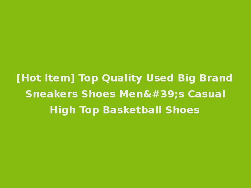 [Hot Item] Top Quality Used Big Brand Sneakers Shoes Men's Casual High Top Basketball Shoes