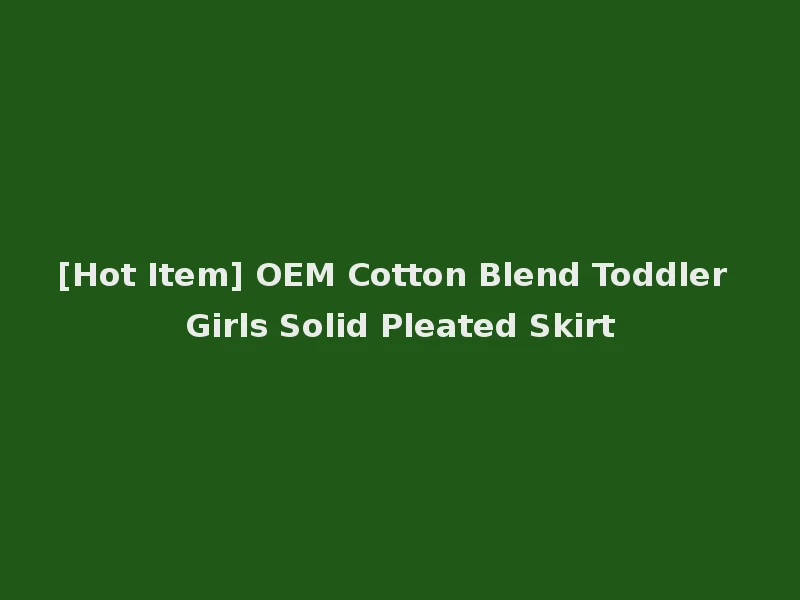 [Hot Item] OEM Cotton Blend Toddler Girls Solid Pleated Skirt