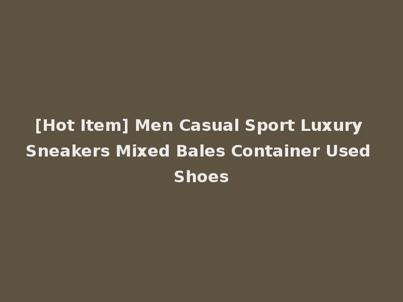 [Hot Item] Men Casual Sport Luxury Sneakers Mixed Bales Container Used Shoes