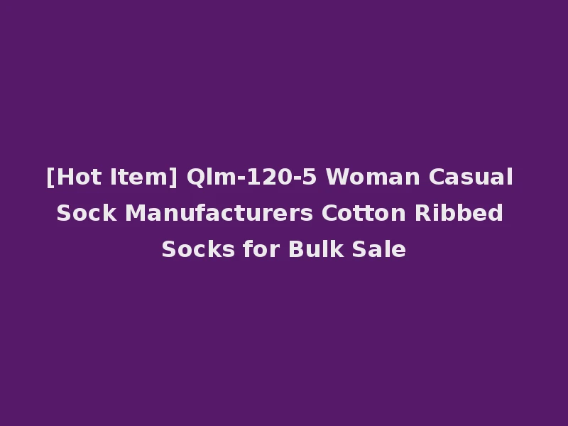 [Hot Item] Qlm-120-5 Woman Casual Sock Manufacturers Cotton Ribbed Socks for Bulk Sale