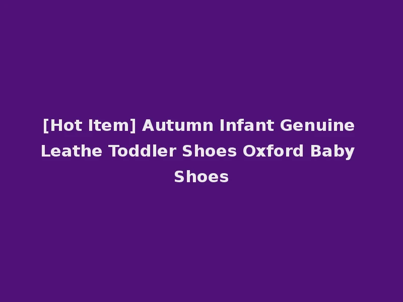 [Hot Item] Autumn Infant Genuine Leathe Toddler Shoes Oxford Baby Shoes