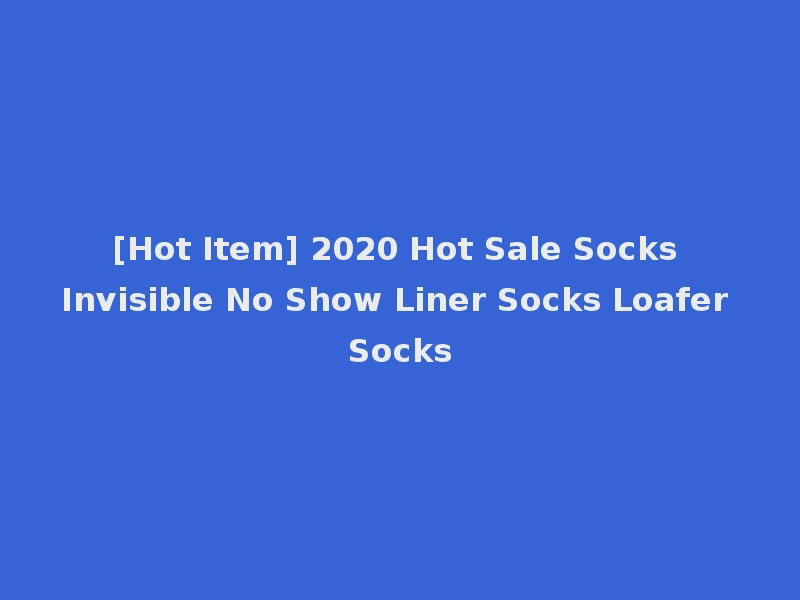 [Hot Item] 2020 Hot Sale Socks Invisible No Show Liner Socks Loafer Socks