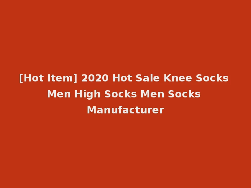 [Hot Item] 2020 Hot Sale Knee Socks Men High Socks Men Socks Manufacturer