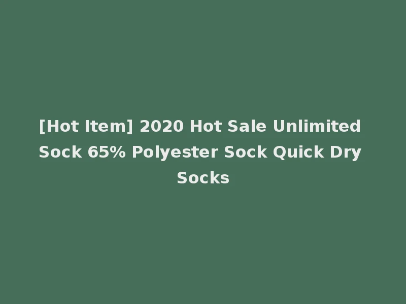 [Hot Item] 2020 Hot Sale Unlimited Sock 65% Polyester Sock Quick Dry Socks