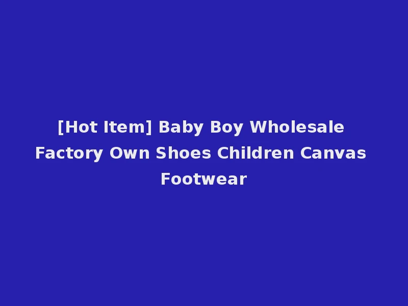[Hot Item] Baby Boy Wholesale Factory Own Shoes Children Canvas Footwear