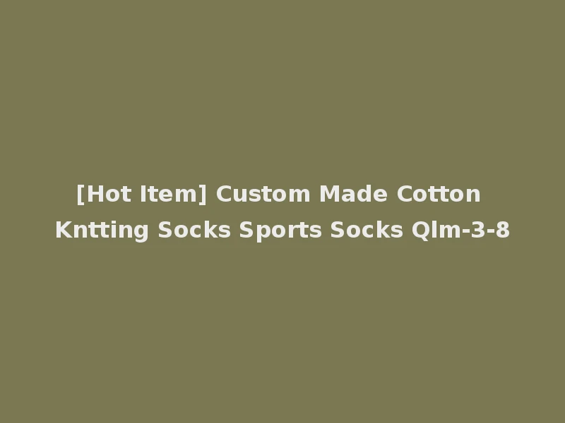 [Hot Item] Custom Made Cotton Kntting Socks Sports Socks Qlm-3-8