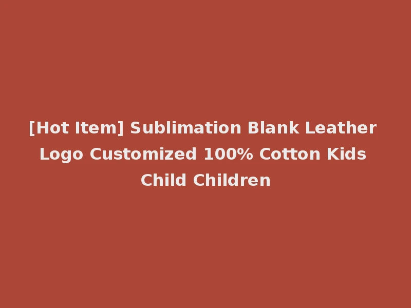 [Hot Item] Sublimation Blank Leather Logo Customized 100% Cotton Kids Child Children