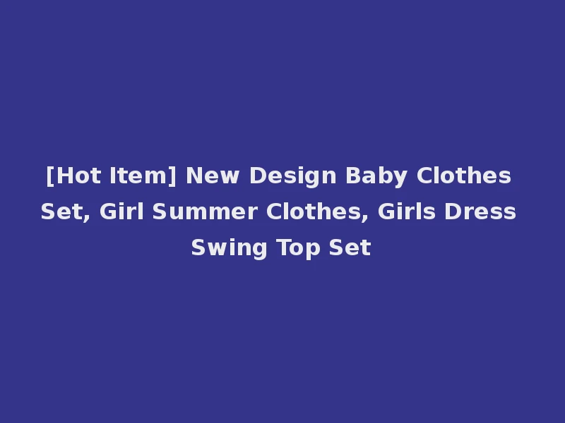 [Hot Item] New Design Baby Clothes Set, Girl Summer Clothes, Girls Dress Swing Top Set
