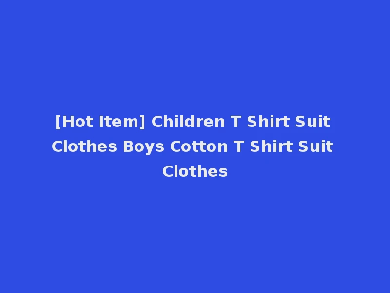 [Hot Item] Children T Shirt Suit Clothes Boys Cotton T Shirt Suit Clothes