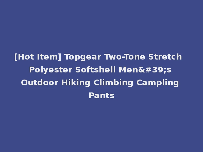 [Hot Item] Topgear Two-Tone Stretch Polyester Softshell Men's Outdoor Hiking Climbing Campling Pants