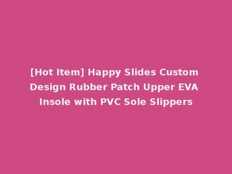 [Hot Item] Happy Slides Custom Design Rubber Patch Upper EVA Insole with PVC Sole Slippers