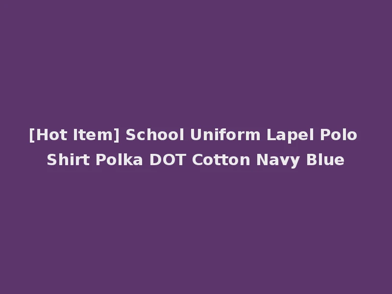 [Hot Item] School Uniform Lapel Polo Shirt Polka DOT Cotton Navy Blue