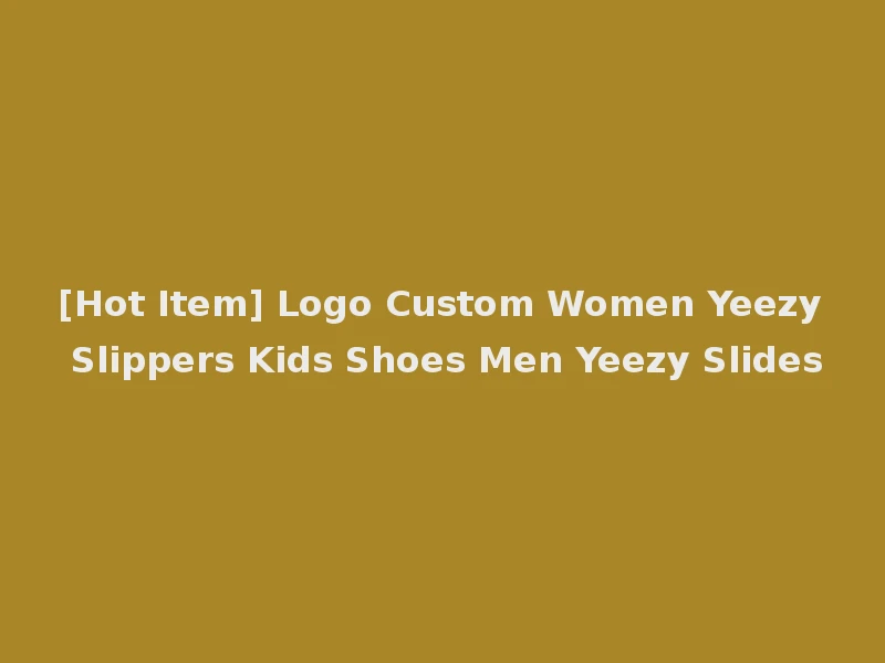 [Hot Item] Logo Custom Women Yeezy Slippers Kids Shoes Men Yeezy Slides