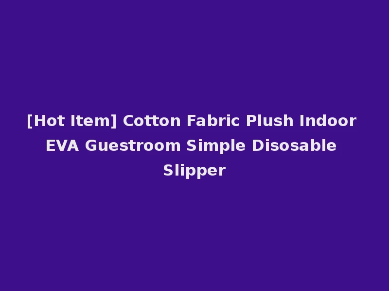 [Hot Item] Cotton Fabric Plush Indoor EVA Guestroom Simple Disosable Slipper