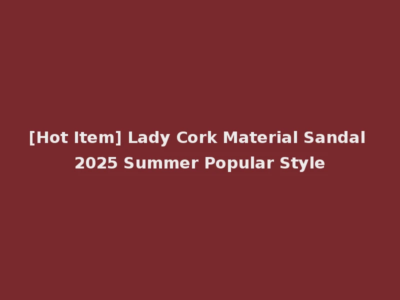 [Hot Item] Lady Cork Material Sandal 2025 Summer Popular Style