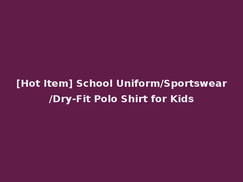 [Hot Item] School Uniform/Sportswear/Dry-Fit Polo Shirt for Kids