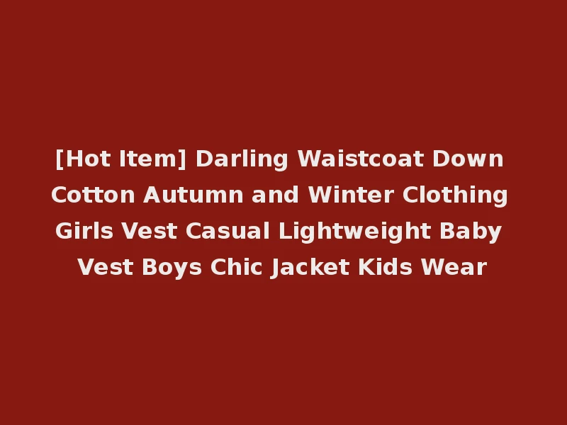[Hot Item] Darling Waistcoat Down Cotton Autumn and Winter Clothing Girls Vest Casual Lightweight Baby Vest Boys Chic Jacket Kids Wear
