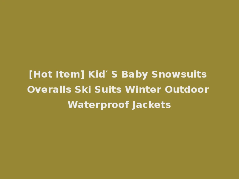 [Hot Item] Kid′ S Baby Snowsuits Overalls Ski Suits Winter Outdoor Waterproof Jackets