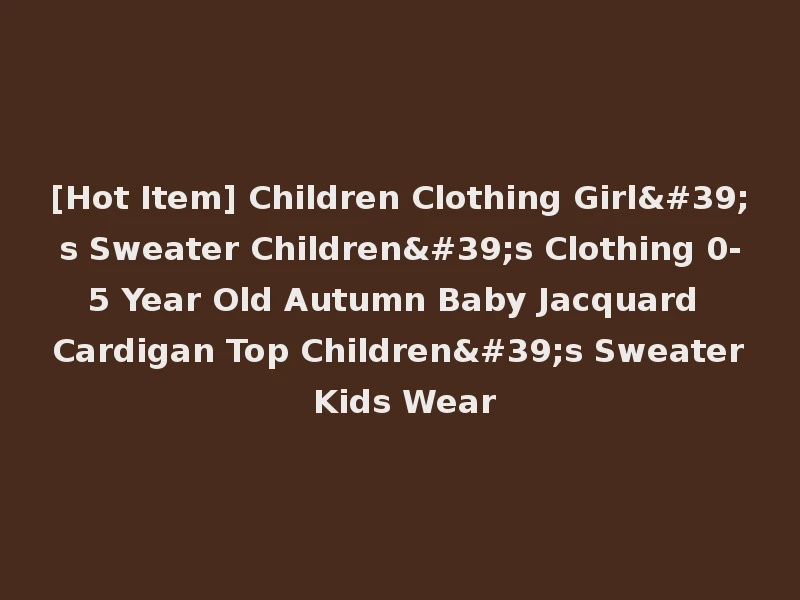 [Hot Item] Children Clothing Girl's Sweater Children's Clothing 0-5 Year Old Autumn Baby Jacquard Cardigan Top Children's Sweater Kids Wear