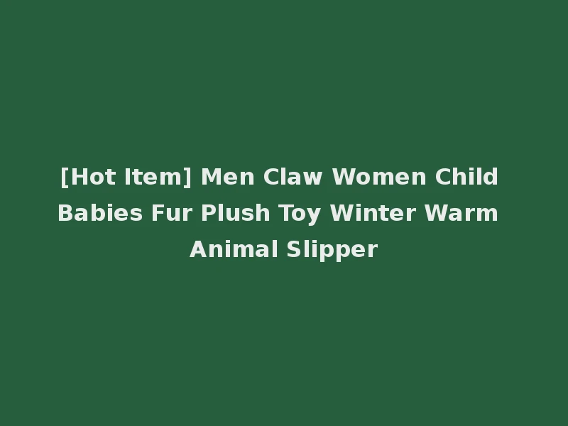 [Hot Item] Men Claw Women Child Babies Fur Plush Toy Winter Warm Animal Slipper