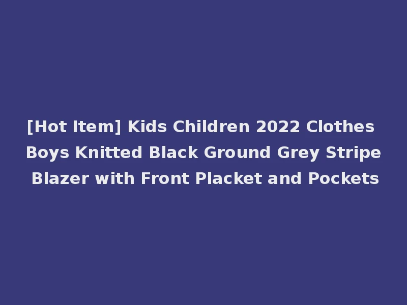[Hot Item] Kids Children 2022 Clothes Boys Knitted Black Ground Grey Stripe Blazer with Front Placket and Pockets