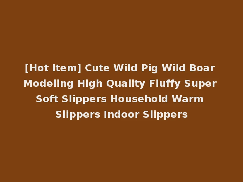 [Hot Item] Cute Wild Pig Wild Boar Modeling High Quality Fluffy Super Soft Slippers Household Warm Slippers Indoor Slippers