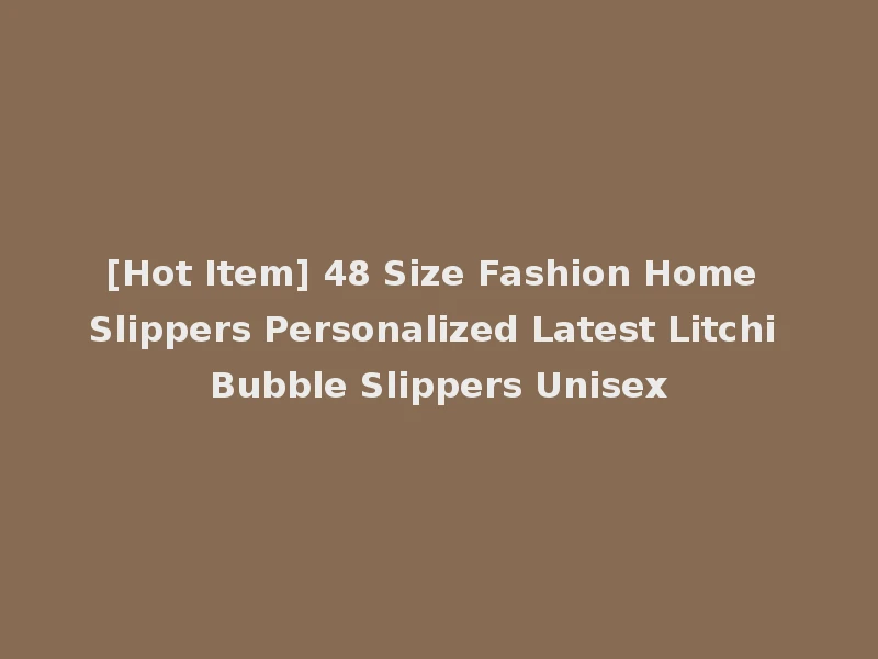 [Hot Item] 48 Size Fashion Home Slippers Personalized Latest Litchi Bubble Slippers Unisex