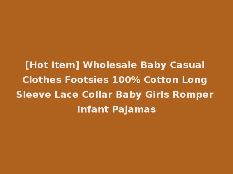 [Hot Item] Wholesale Baby Casual Clothes Footsies 100% Cotton Long Sleeve Lace Collar Baby Girls Romper Infant Pajamas