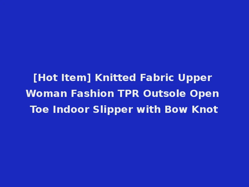 [Hot Item] Knitted Fabric Upper Woman Fashion TPR Outsole Open Toe Indoor Slipper with Bow Knot