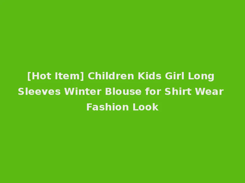 [Hot Item] Children Kids Girl Long Sleeves Winter Blouse for Shirt Wear Fashion Look