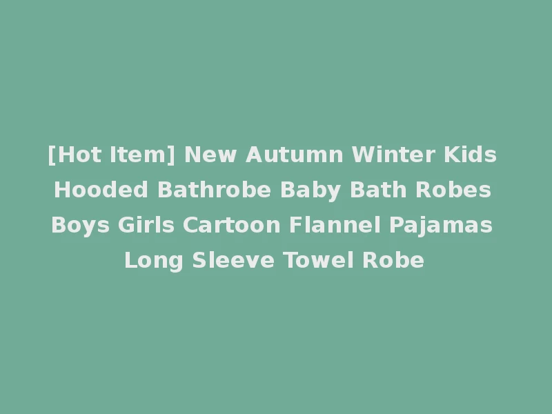 [Hot Item] New Autumn Winter Kids Hooded Bathrobe Baby Bath Robes Boys Girls Cartoon Flannel Pajamas Long Sleeve Towel Robe
